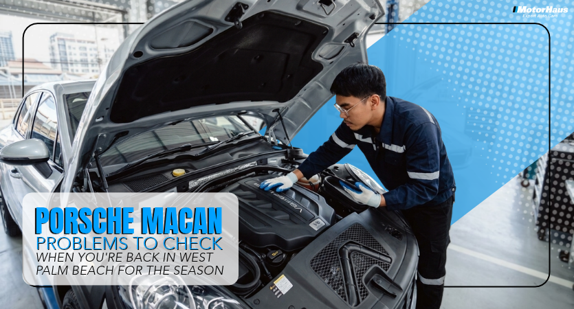 Porsche Macan Problems to Check When You’re Back in West Palm Beach for the Season